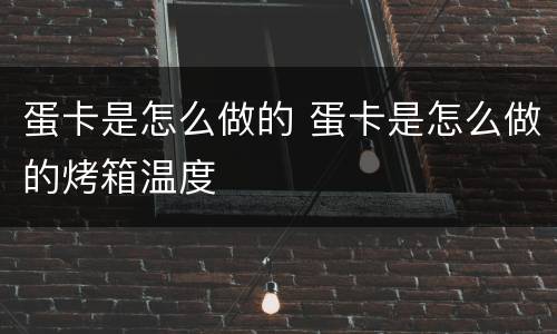 蛋卡是怎么做的 蛋卡是怎么做的烤箱温度