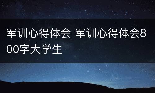 军训心得体会 军训心得体会800字大学生