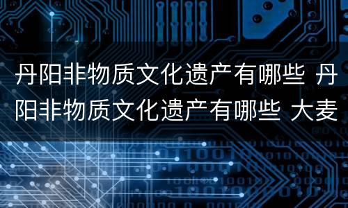 丹阳非物质文化遗产有哪些 丹阳非物质文化遗产有哪些 大麦粥