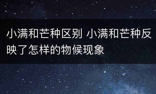 小满和芒种区别 小满和芒种反映了怎样的物候现象
