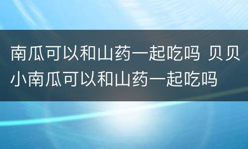 南瓜可以和山药一起吃吗 贝贝小南瓜可以和山药一起吃吗