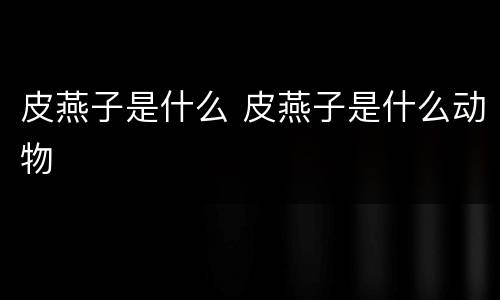 皮燕子是什么 皮燕子是什么动物