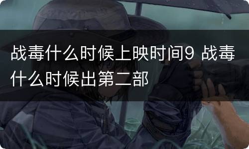 战毒什么时候上映时间9 战毒什么时候出第二部