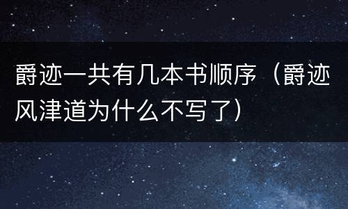爵迹一共有几本书顺序（爵迹风津道为什么不写了）