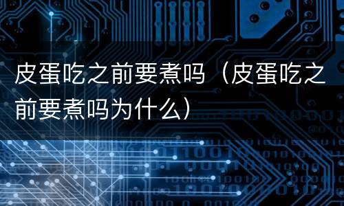 皮蛋吃之前要煮吗（皮蛋吃之前要煮吗为什么）