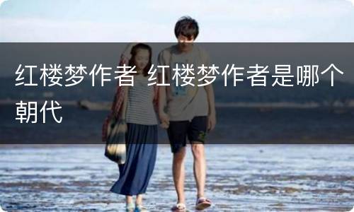 红楼梦作者 红楼梦作者是哪个朝代