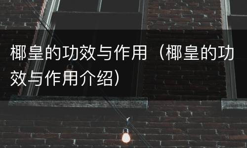 椰皇的功效与作用（椰皇的功效与作用介绍）