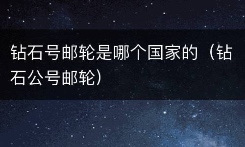 钻石号邮轮是哪个国家的（钻石公号邮轮）