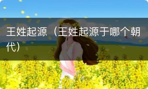 王姓起源（王姓起源于哪个朝代）