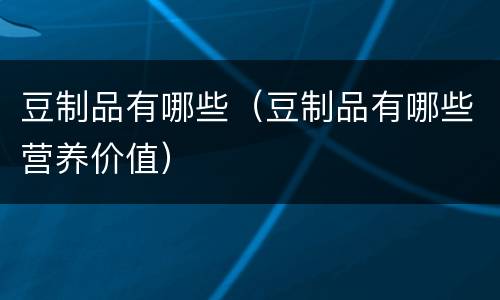豆制品有哪些（豆制品有哪些营养价值）