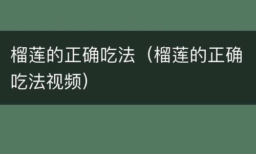 榴莲的正确吃法（榴莲的正确吃法视频）