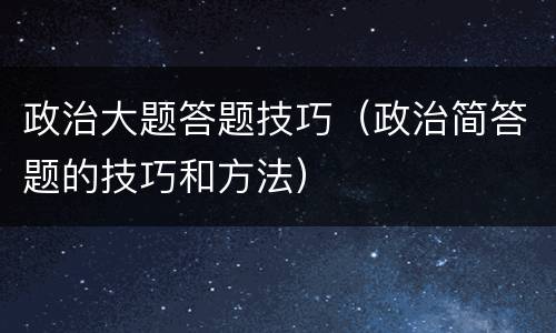 政治大题答题技巧（政治简答题的技巧和方法）