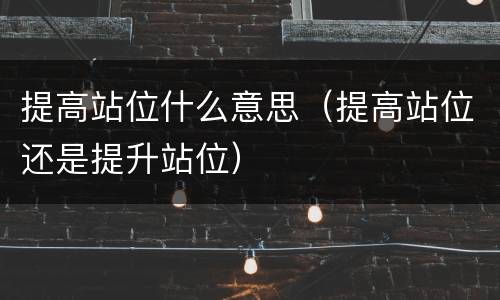 提高站位什么意思（提高站位还是提升站位）