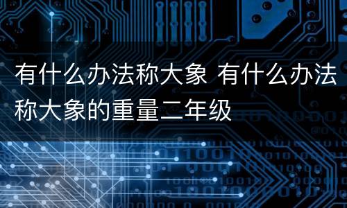 有什么办法称大象 有什么办法称大象的重量二年级