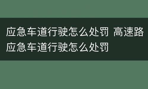 应急车道行驶怎么处罚 高速路应急车道行驶怎么处罚