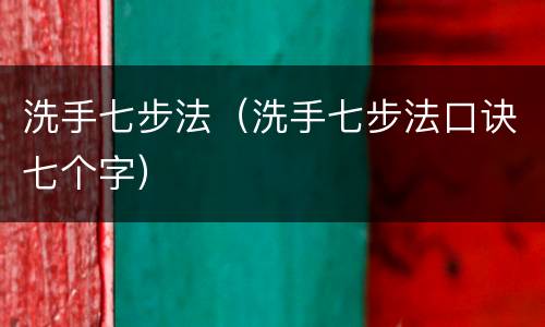 洗手七步法（洗手七步法口诀七个字）