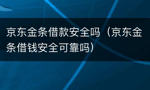 京东金条借款安全吗（京东金条借钱安全可靠吗）