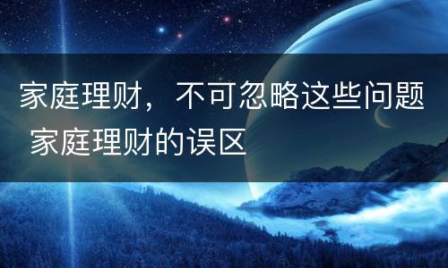 家庭理财，不可忽略这些问题 家庭理财的误区