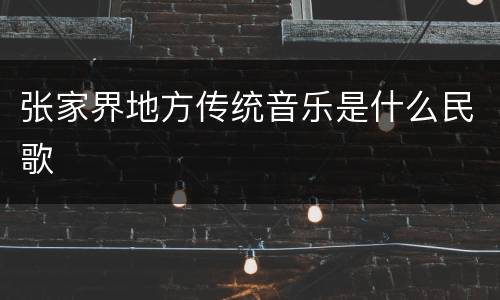 张家界地方传统音乐是什么民歌