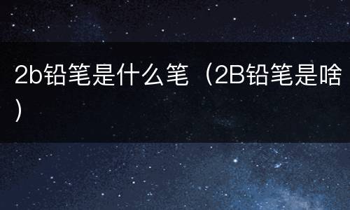 2b铅笔是什么笔（2B铅笔是啥）