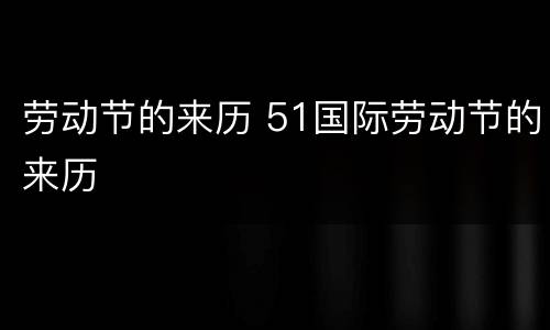 劳动节的来历 51国际劳动节的来历
