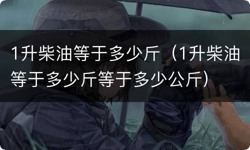1升柴油等于多少斤（1升柴油等于多少斤等于多少公斤）