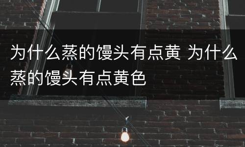 为什么蒸的馒头有点黄 为什么蒸的馒头有点黄色