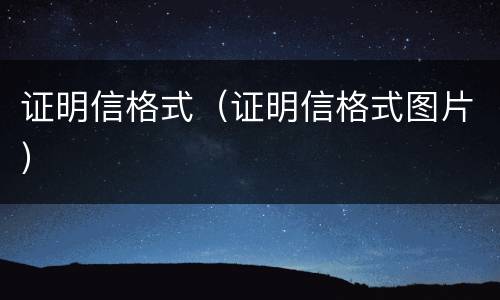 证明信格式（证明信格式图片）