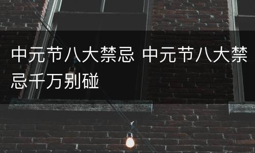 中元节八大禁忌 中元节八大禁忌千万别碰