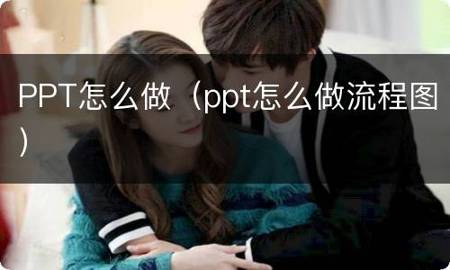 PPT怎么做（ppt怎么做流程图）