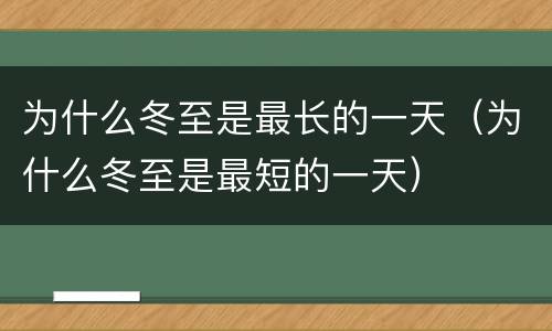 为什么冬至是最长的一天（为什么冬至是最短的一天）