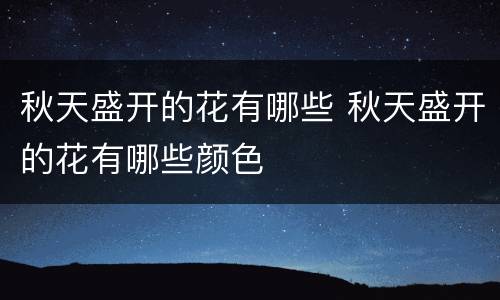 秋天盛开的花有哪些 秋天盛开的花有哪些颜色