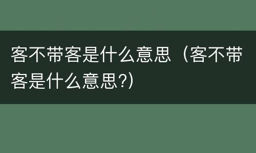 客不带客是什么意思（客不带客是什么意思?）