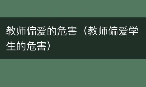 教师偏爱的危害（教师偏爱学生的危害）