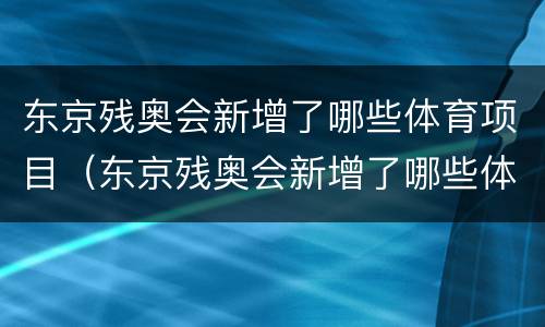 东京残奥会新增了哪些体育项目（东京残奥会新增了哪些体育项目名称）