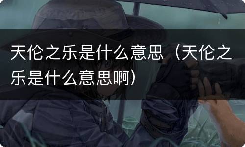 天伦之乐是什么意思（天伦之乐是什么意思啊）