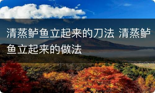 清蒸鲈鱼立起来的刀法 清蒸鲈鱼立起来的做法