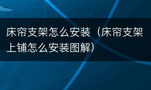 床帘支架怎么安装（床帘支架上铺怎么安装图解）