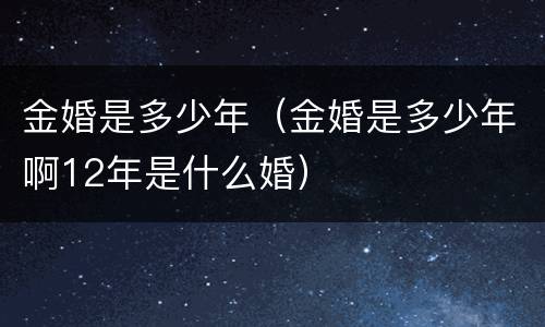 金婚是多少年（金婚是多少年啊12年是什么婚）