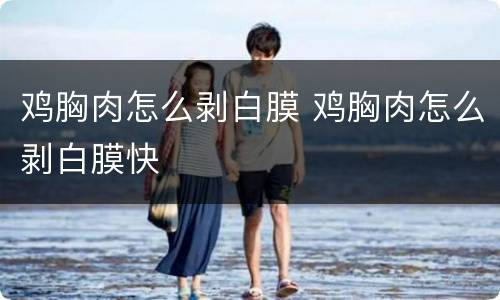 鸡胸肉怎么剥白膜 鸡胸肉怎么剥白膜快
