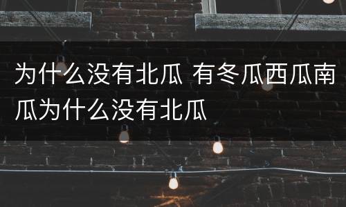 为什么没有北瓜 有冬瓜西瓜南瓜为什么没有北瓜