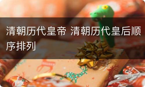 清朝历代皇帝 清朝历代皇后顺序排列