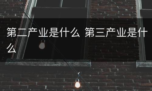 第二产业是什么 第三产业是什么