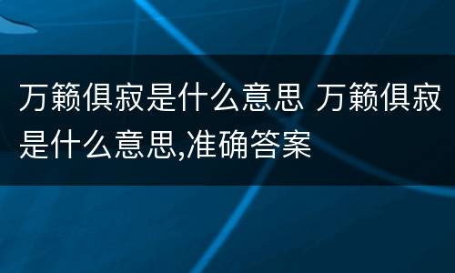 万籁俱寂是什么意思 万籁俱寂是什么意思,准确答案