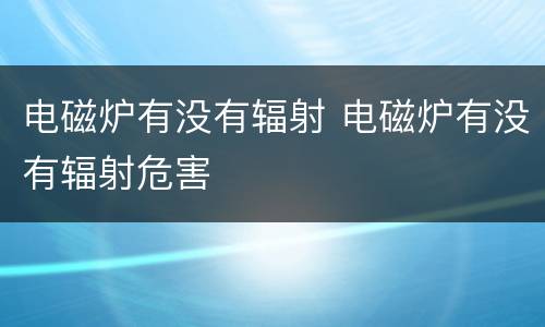 电磁炉有没有辐射 电磁炉有没有辐射危害