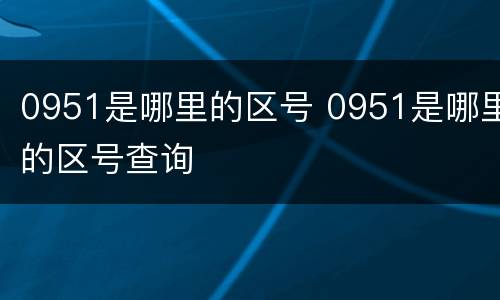 0951是哪里的区号 0951是哪里的区号查询