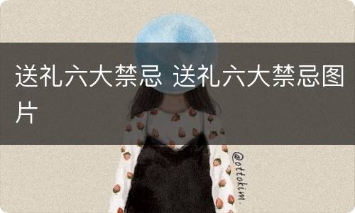 送礼六大禁忌 送礼六大禁忌图片