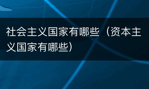 社会主义国家有哪些（资本主义国家有哪些）