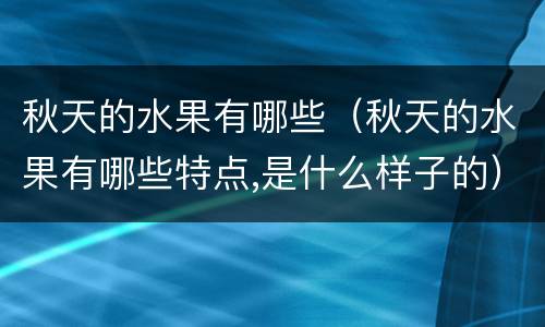 秋天的水果有哪些（秋天的水果有哪些特点,是什么样子的）