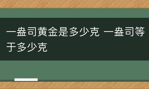 一盎司黄金是多少克 一盎司等于多少克